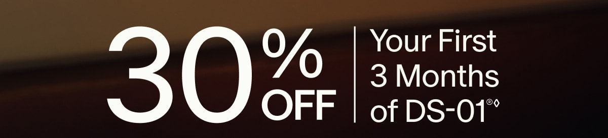 30% OFF | Your First 3 Months of DS-01&reg;&loz;