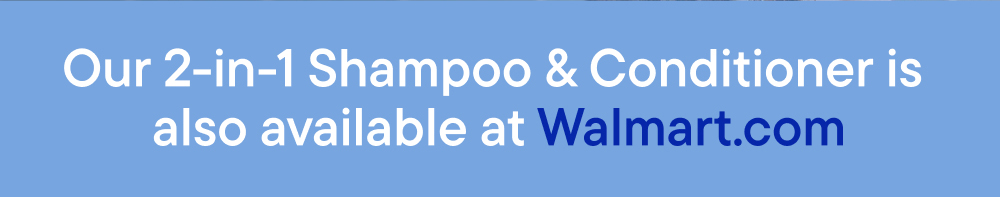 Our 2-in-1 Shampoo & Conditioner is also available at Walmart.com