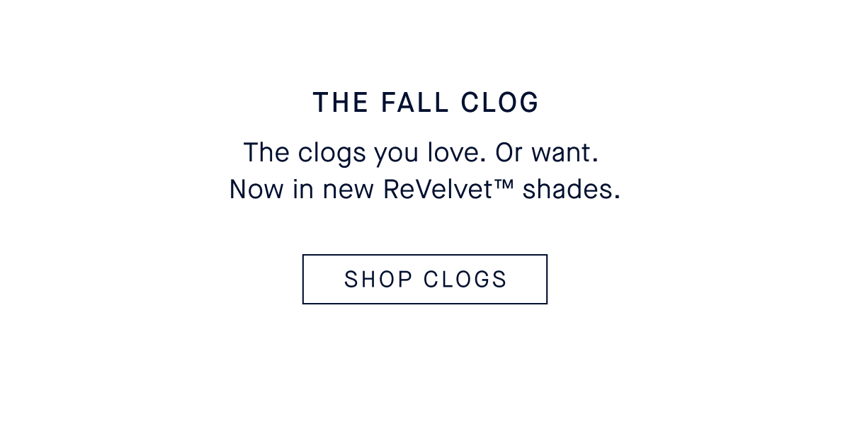 The FALL CLOG the clogs you love. Or want. Now in new ReVelvet&trade; shades. CTA: SHOP CLOGS