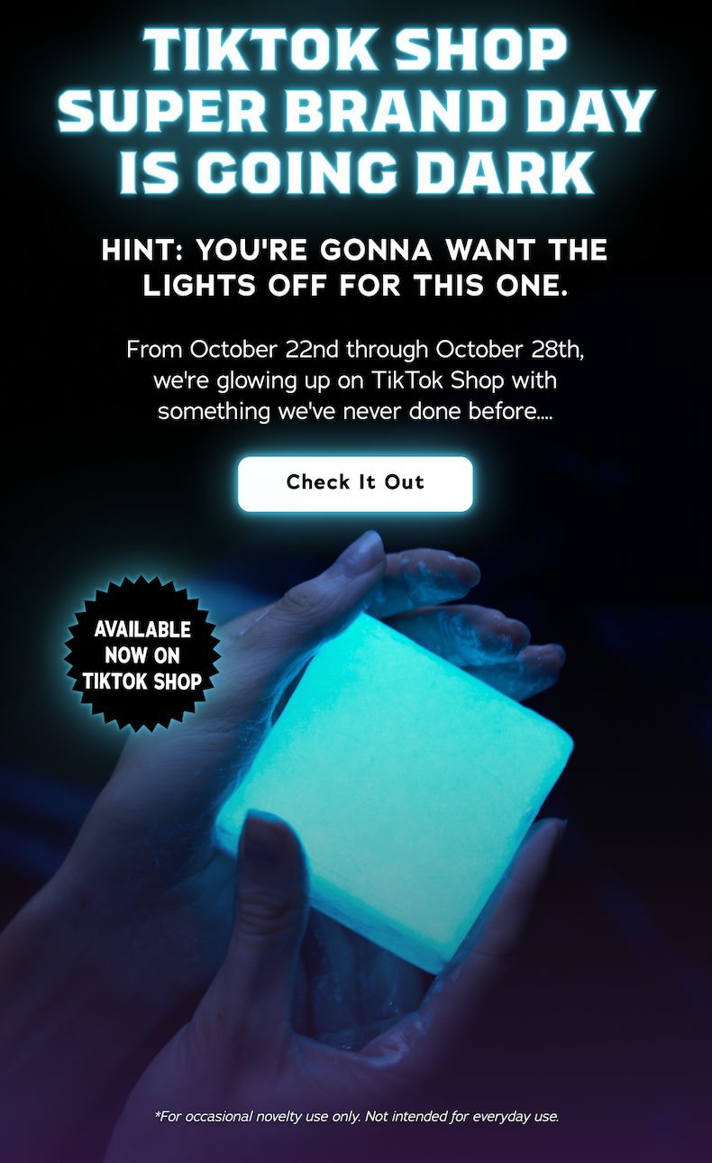 TikTok Shop Super Brand Day Is Going Dark. Hint: You're gonna want the lights off for this one. From October 22nd through October 28th, we're glowing up on TikTok Shop with something we've never done before... - Check It Out *For occasional novelty use only. Not intended for everyday use.