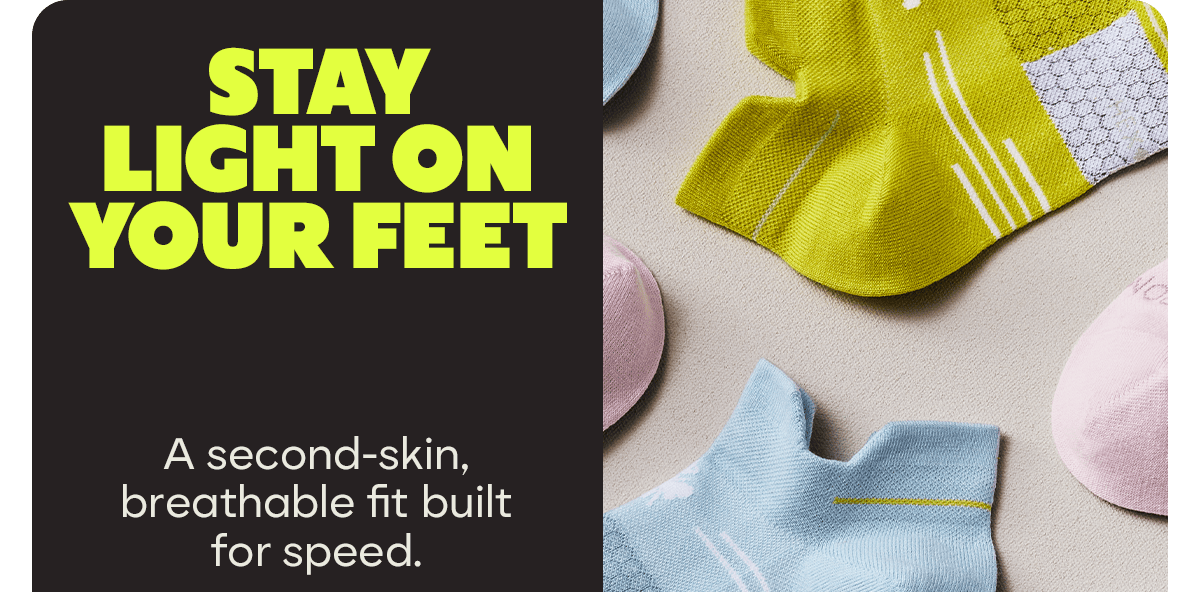 STAY LIGHT ON YOUR FEET. A second-skin, breathable fit built for speed.