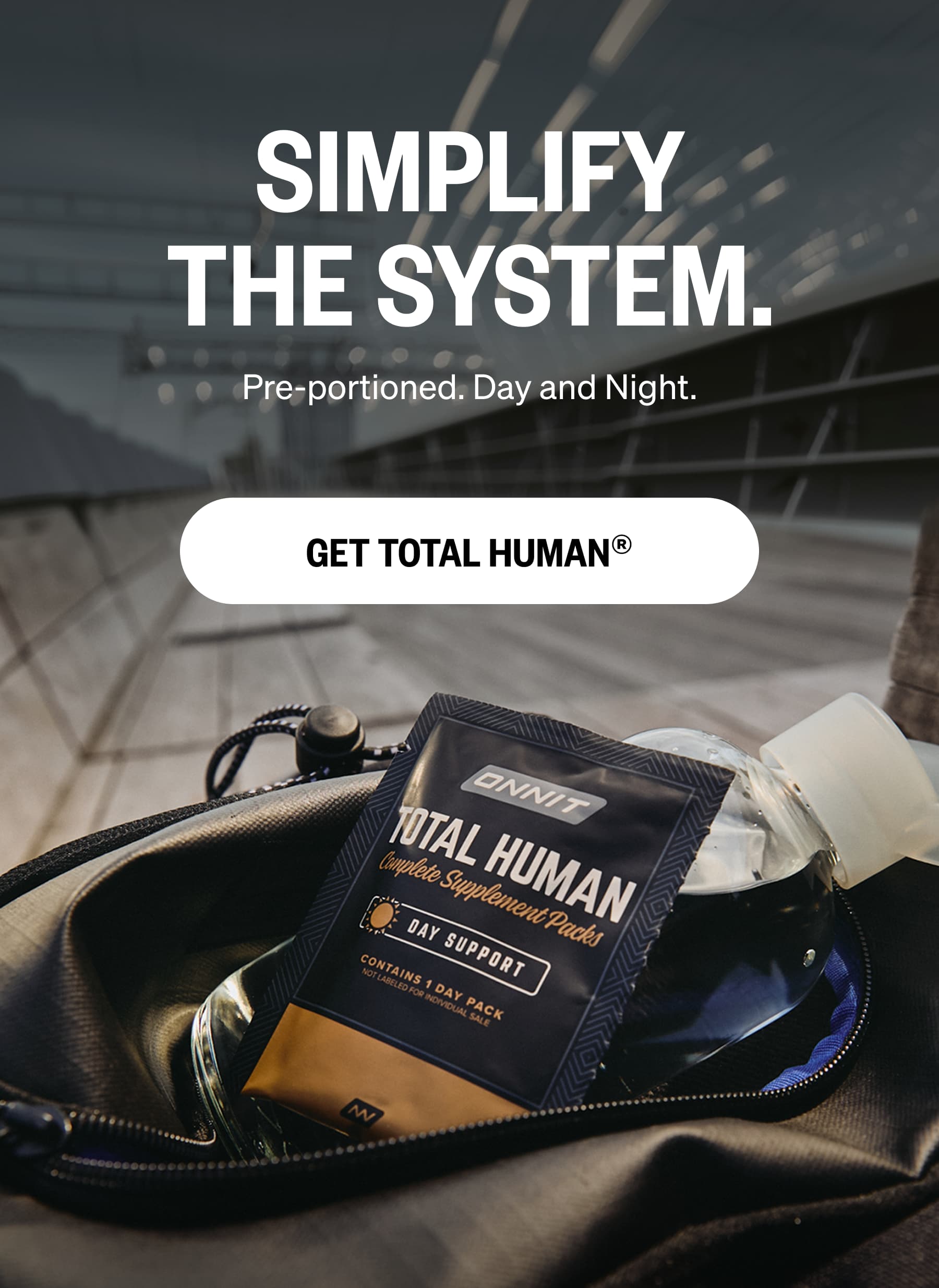 SIMPLIFY THE SYSTEM. Pre-portioned. Day and Night. GET TOTAL HUMAN&reg;