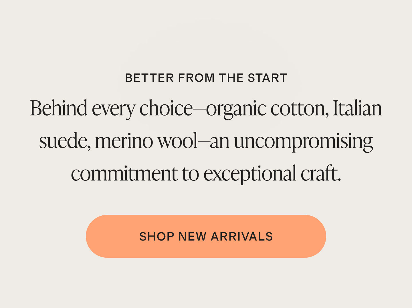 Behind every choice&mdash;organic cotton, Italian suede, merino wool&mdash;an uncompromising commitment to exceptional craft.
