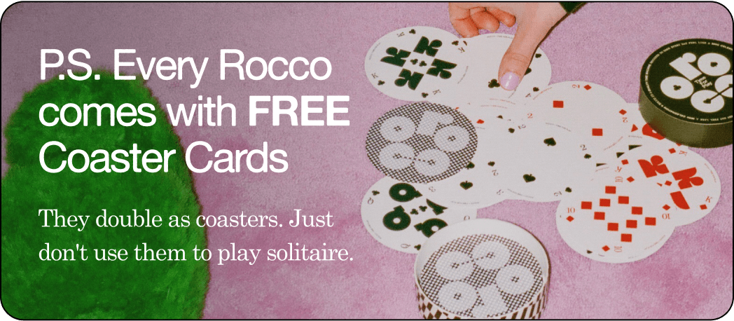 P.S. Every Rocco Comes With Free Coaster Cards. They double as coasters. Just don't use them to play solitaire.