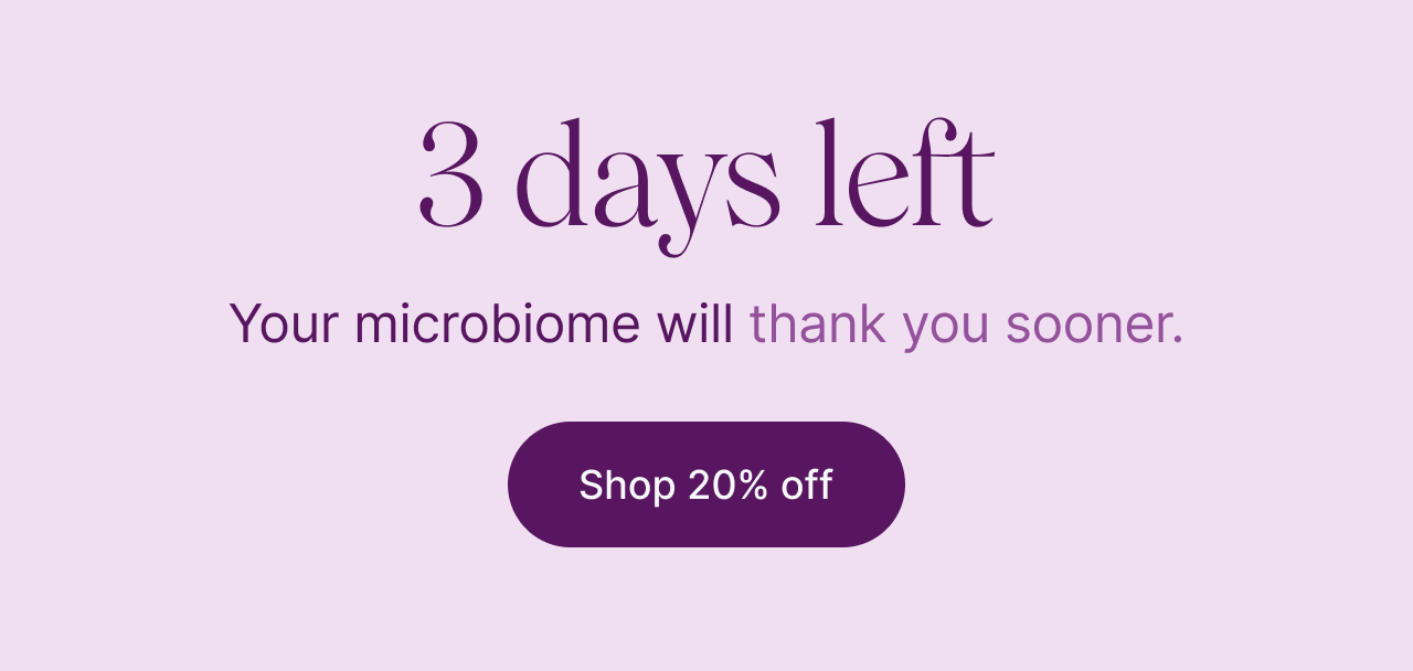 48 hours. Your microbiome will thank you sooner.