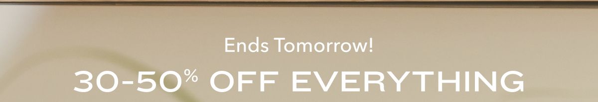 Ends Tomorrow!  30-50% Off Everything