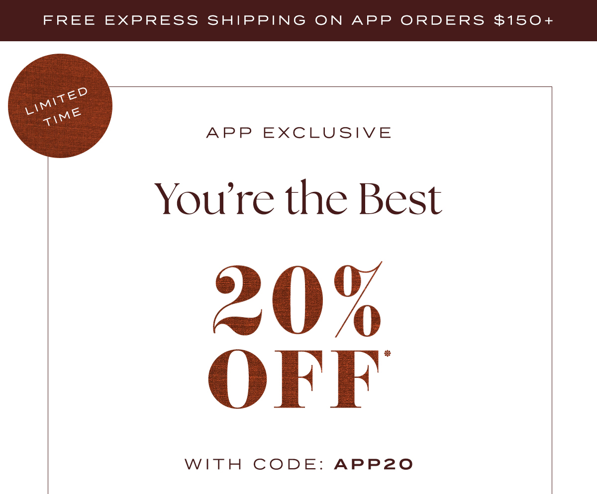 free express shipping on app orders $150+ limited time! app exclusive, you're the best, 20% off with code: APP20