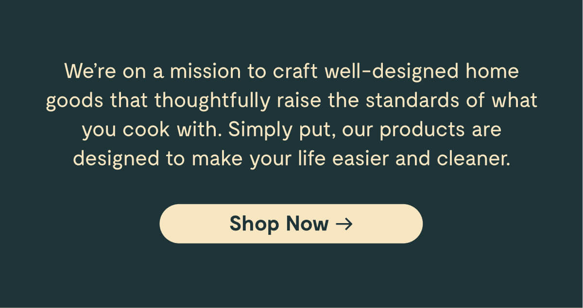 We're on a mission to craft well-designed home goods. 