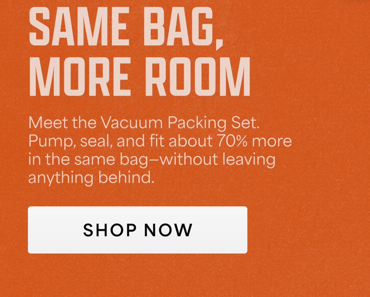 Same bag, more room. Meet the Vacuum Packing Set. Pump, seal, and fit about 70% more in the same bag. Shop now