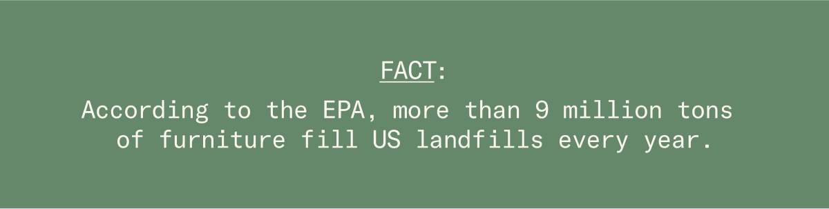 According to the EPA, more than 9 million tons of furniture fill US landfills every year.