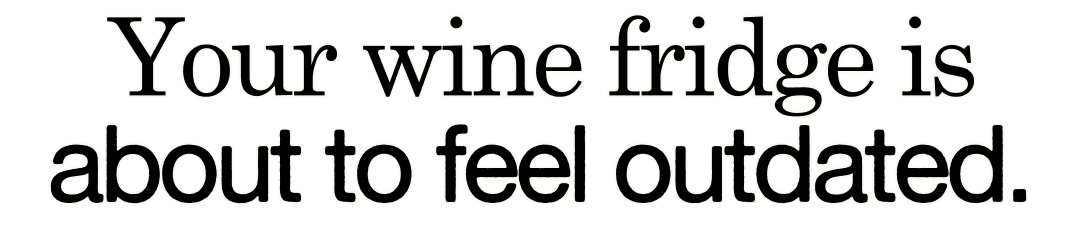 Your wine fridge is about to feel outdated.