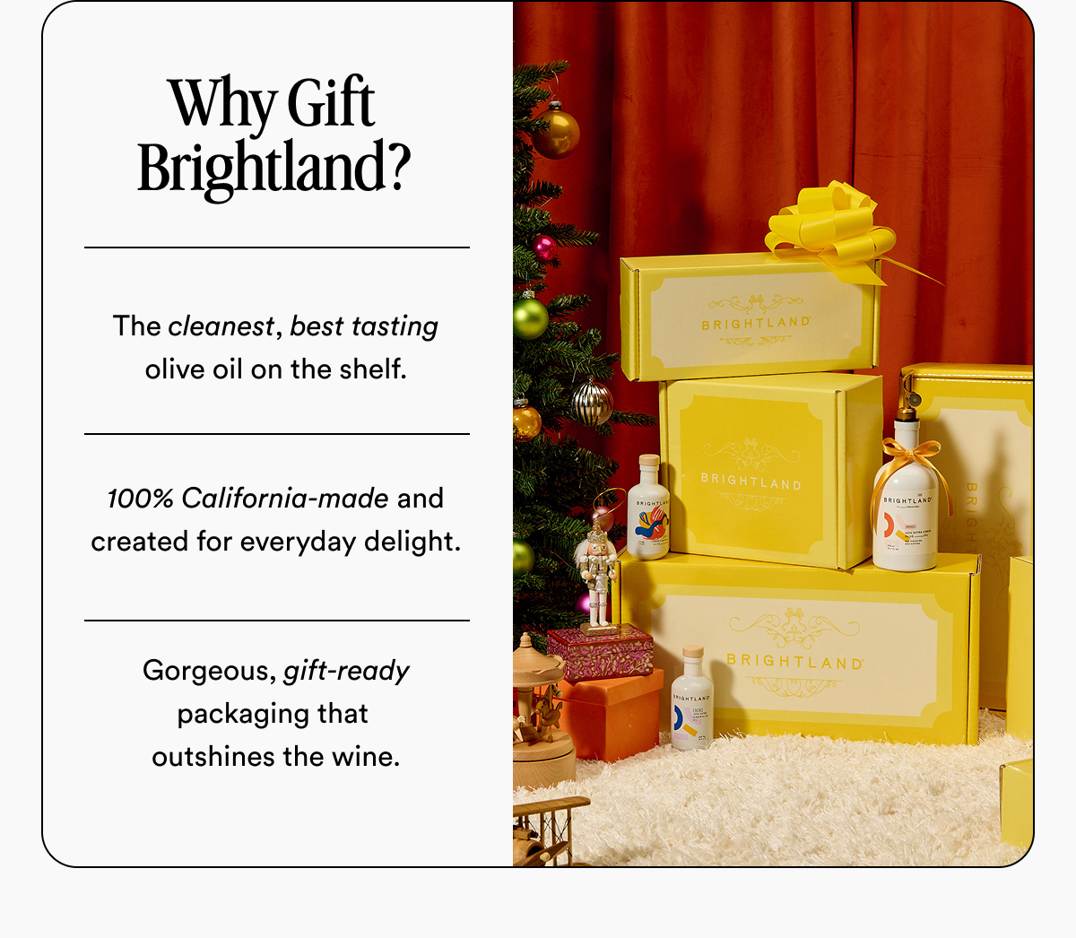 Why Gift  Brightland? The cleanest, best tasting olive oil on the shelf.   100% California-made and created for everyday delight.   Gorgeous, gift-ready packaging that  outshines the wine.