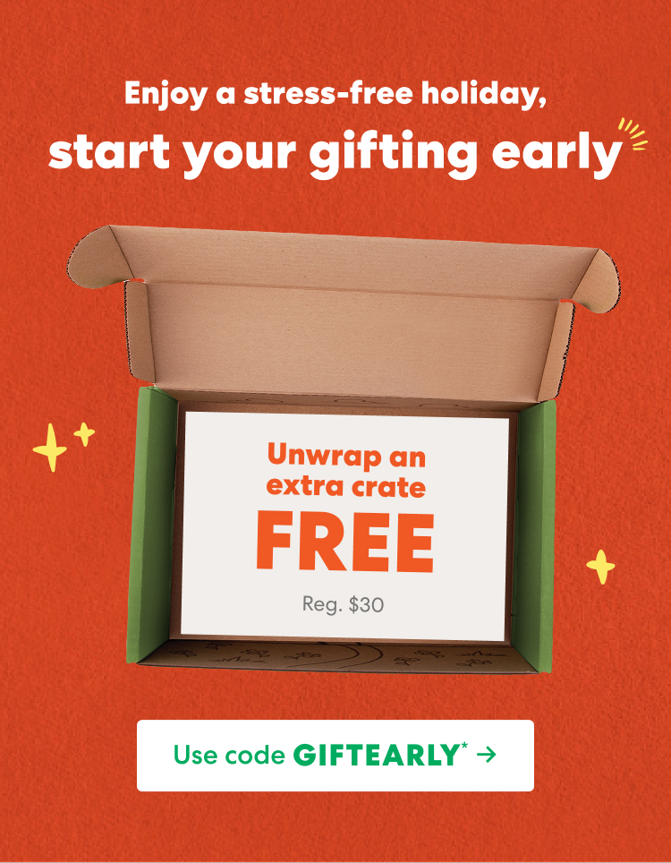 Enjoy a stress-free holiday, start your gifting early. Unwrap an extra crate FREE, regularly $30. Use code GIFTEARLY. ->