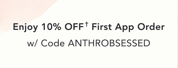 get the App & enjoy 10% off w/ Code ANTHROBSESSED