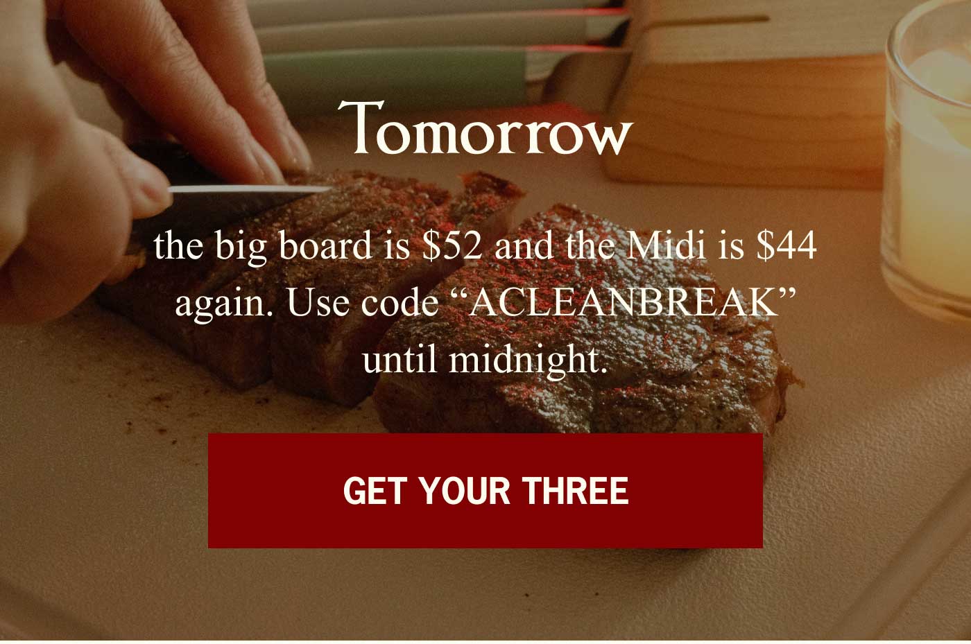 Tomorrow the big board is $52 and the Midi is $44 again. Use code "ACLEANBREAK" until midnight. GET YOUR THREE 