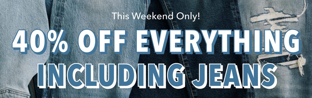 This Weekend Only! 40% OFF EVERYTHING Including Jeans