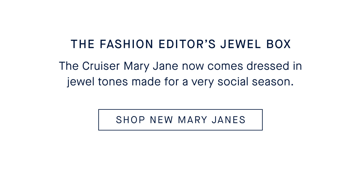The Fashion Editor&rsquo;s Jewel Box The Cruiser Mary Jane now comes dressed in jewel tones made for a very social season. CTA SHOP NEW MARY JANES