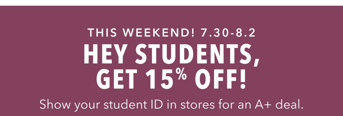 This Weekend! 7.30-8.2 | Hey Students, Get 15% Off! Show your student ID in stores for an A+ deal.