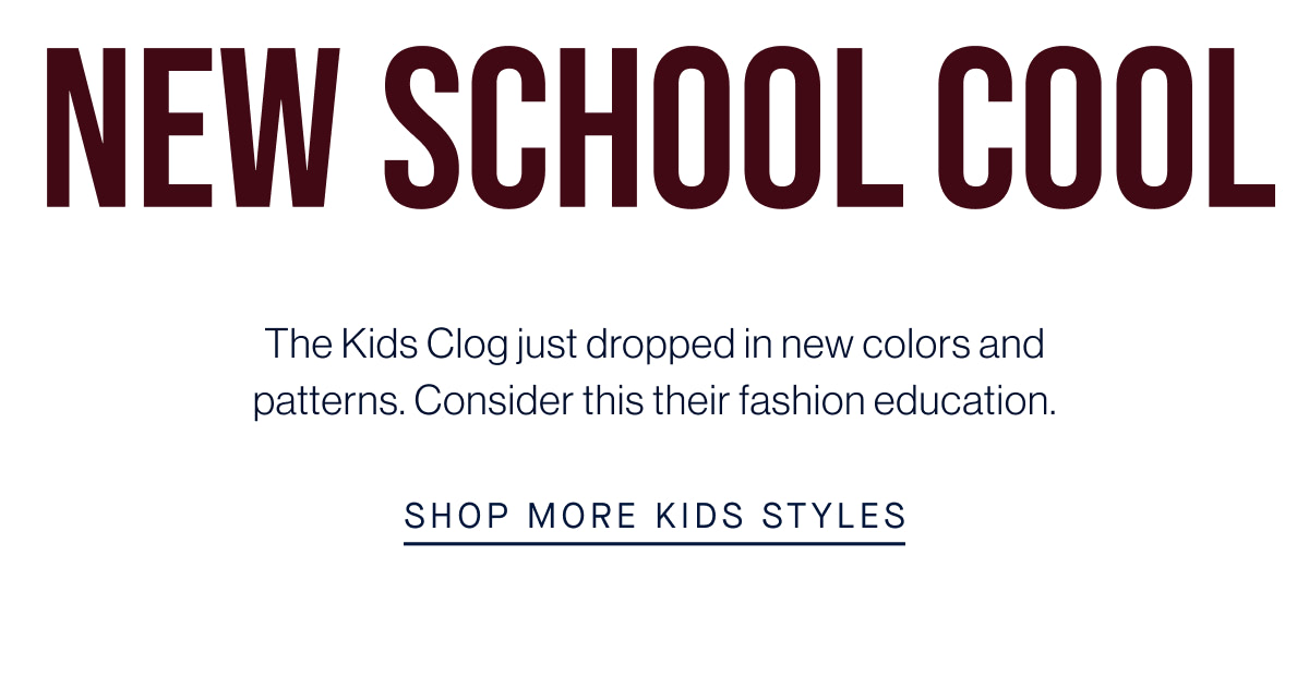 New School Cool Body The Kids Clog just dropped in new colors and patterns. Consider this their fashion education. CTA SHOP KIDS CLOGS