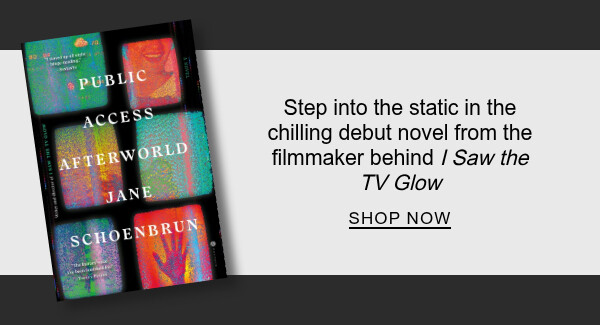 Public Access Afterworld: A Novel By Jane Schoenbrun : Step into the static in the chilling debut novel from the filmmaker behind <em>I Saw the TV Glow</em> - SHOP NOW