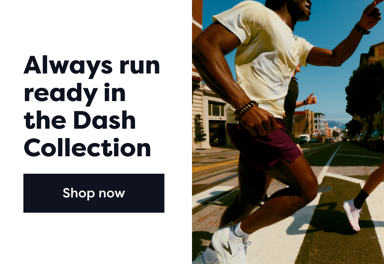 Always run ready in the Dash Collection | Shop now