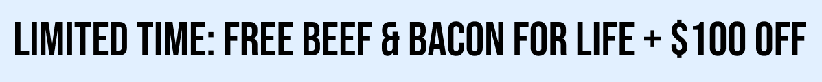 LIMITED TIME: FREE BEEF & BACON FOR LIFE + $100 OFF