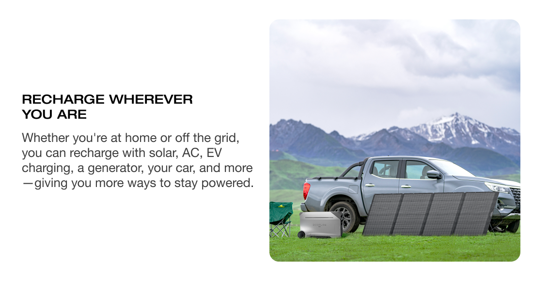 RECHARGE WHEREVER YOU ARE Whether you're at home or off the grid, you can recharge with solar, AC, EV charging, a generator, your car, and more&mdash;giving you more ways to stay powered.