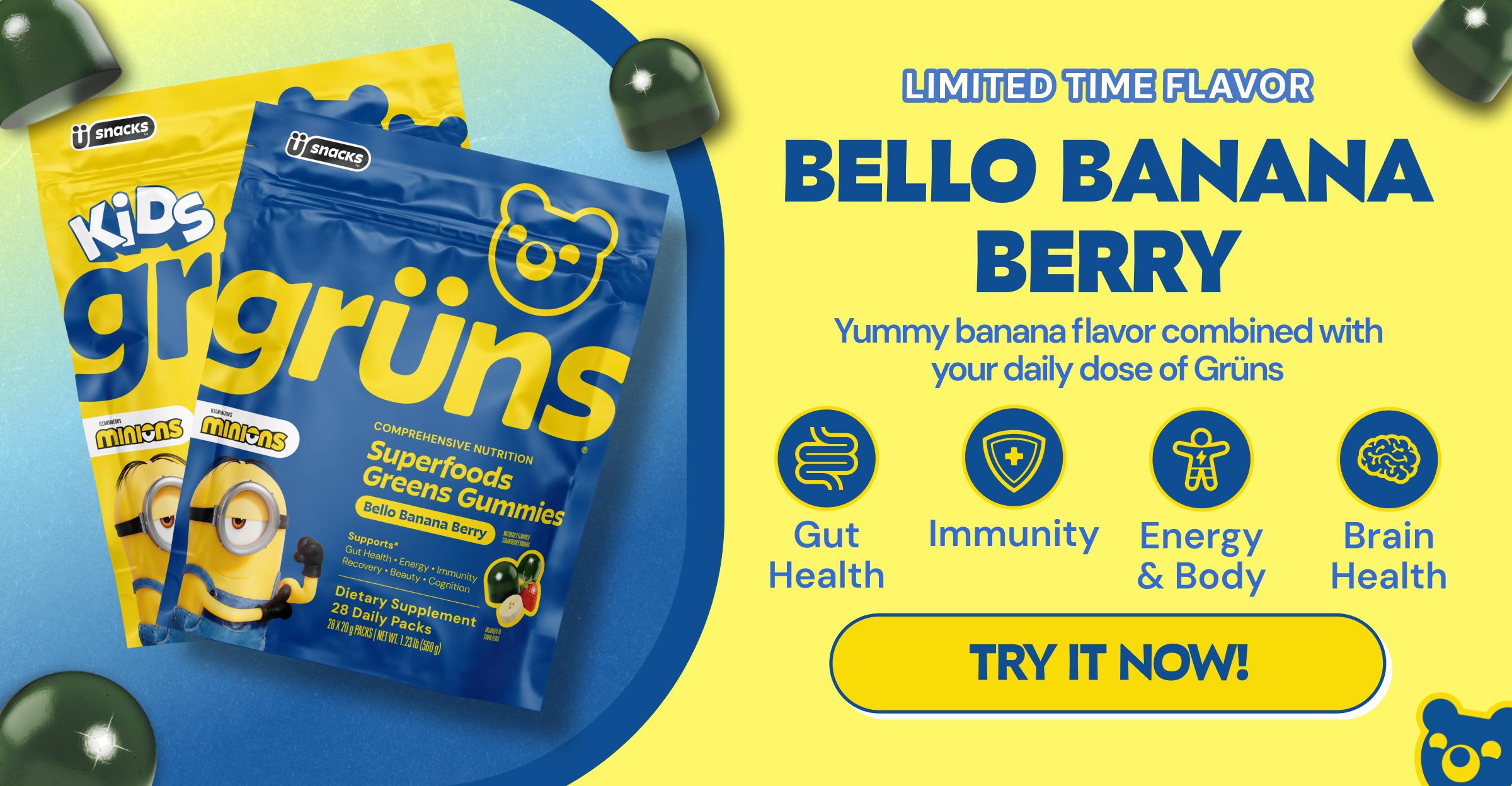 Limited Time Flavor. Bello Banana Berry. Yummy Banana Flavor Combined With Your Daily Dose of Gr&uuml;ns. Gut Health. Immunity. Energy & Body. Brain Health. Button: Try It Now!
