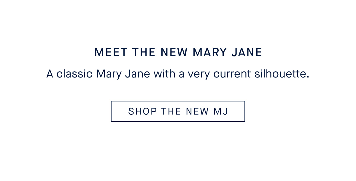 MEET THE NEW MARY JANE Body A classic Mary Jane with a very current silhouette. CTA SHOP THE NEW MJ
