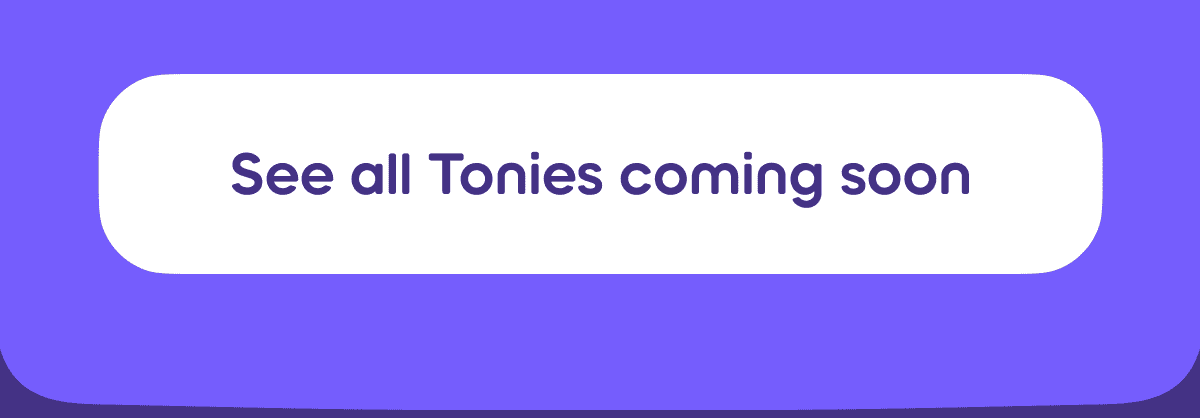 See all Tonies coming soon 