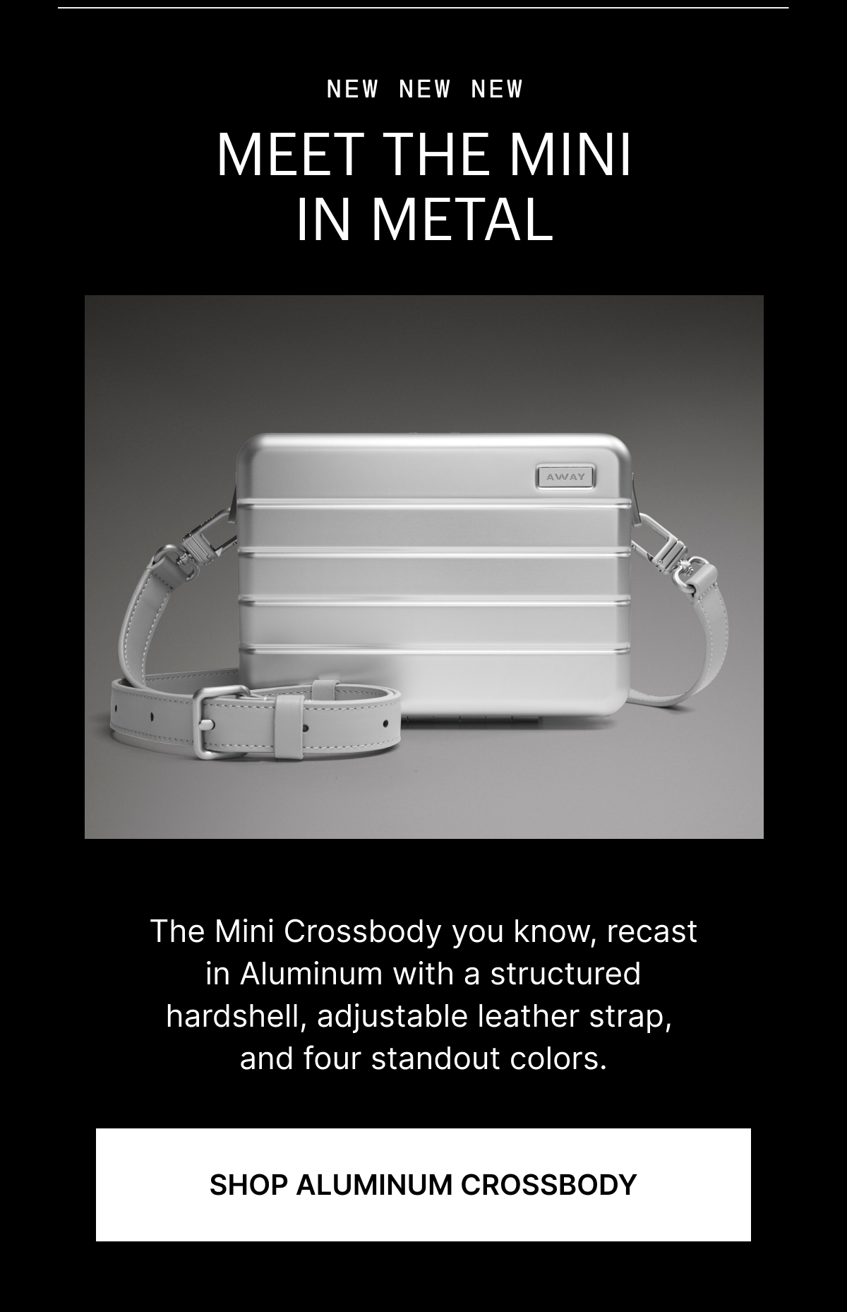 NEW NEW NEW | MEET THE MINI IN METAL: The Mini Crossbody you know, recast in Aluminum with a structured hardshell, adjustable leather strap, and four standout colors. 