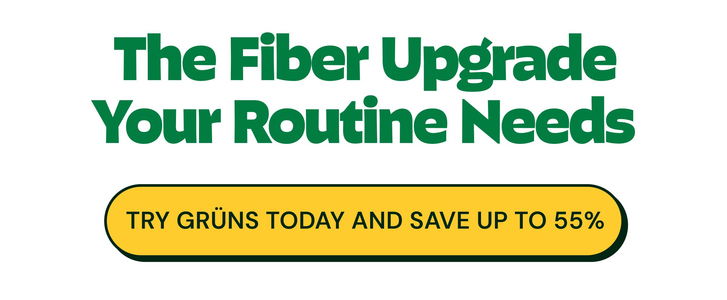 The Fiber Upgrade Your Routine Needs. Button: Try Gr&uuml;ns Today and Save up to 55%.