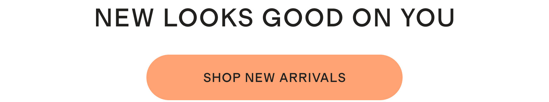 NEW LOOKS GOOD ON YOU | SHOP NEW ARRIVALS