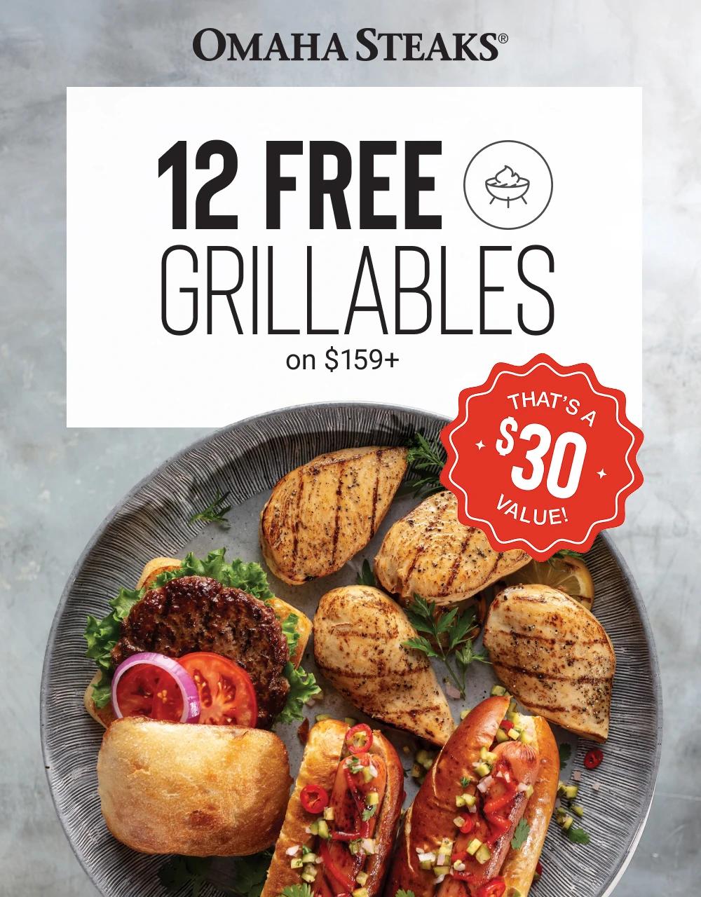 OMAHA STEAKS&reg;

12 FREE 
GRILLABLES on $159+

That&rsquo;s a $37 value!
