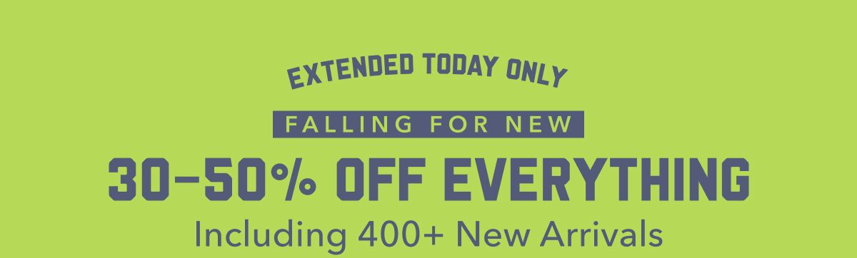Extended Today Only | Falling For New | 30-50% Off Everything | Including 400+ New Arrivals