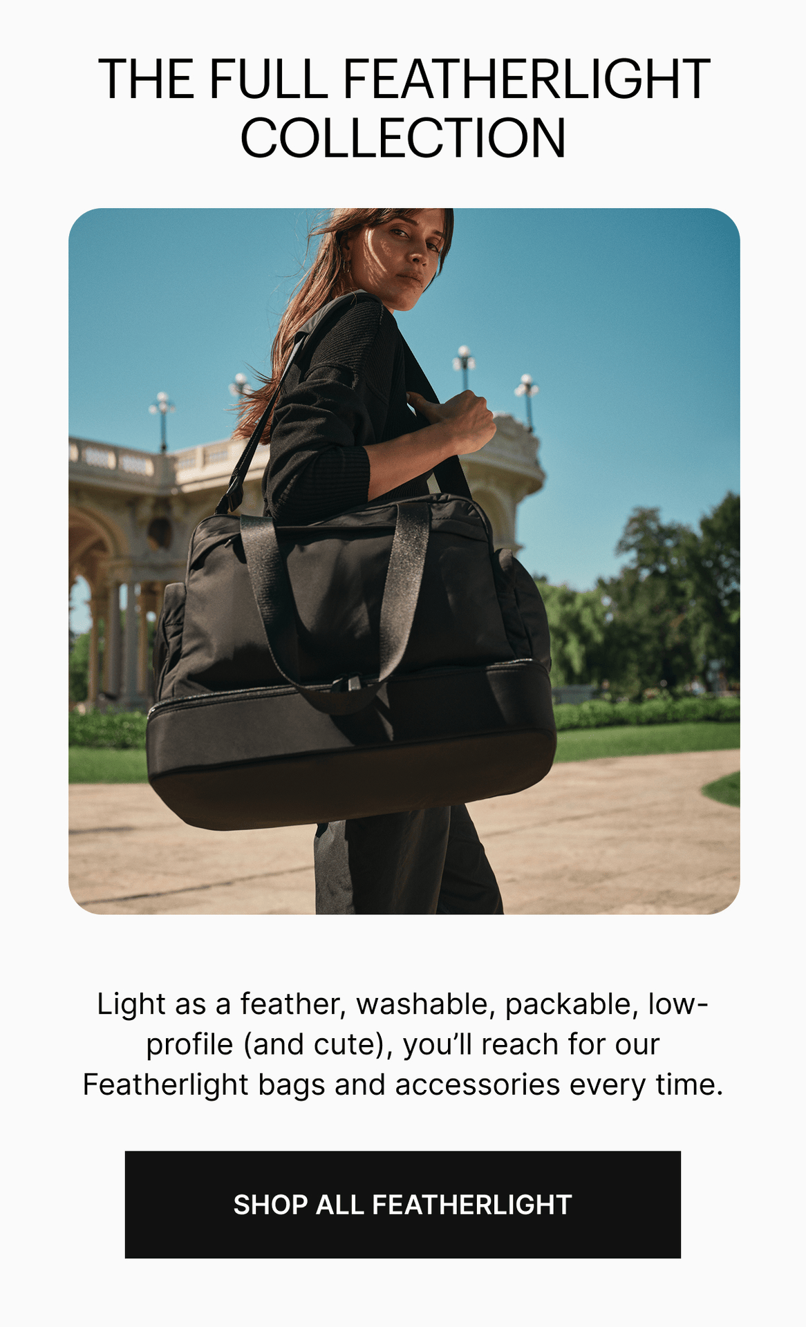 THE FULL FEATHERLIGHT COLLECTION | Light as a feather, washable, packable, low-profile (and cute) you'll reach for our Featherlight bags and accessories every time.