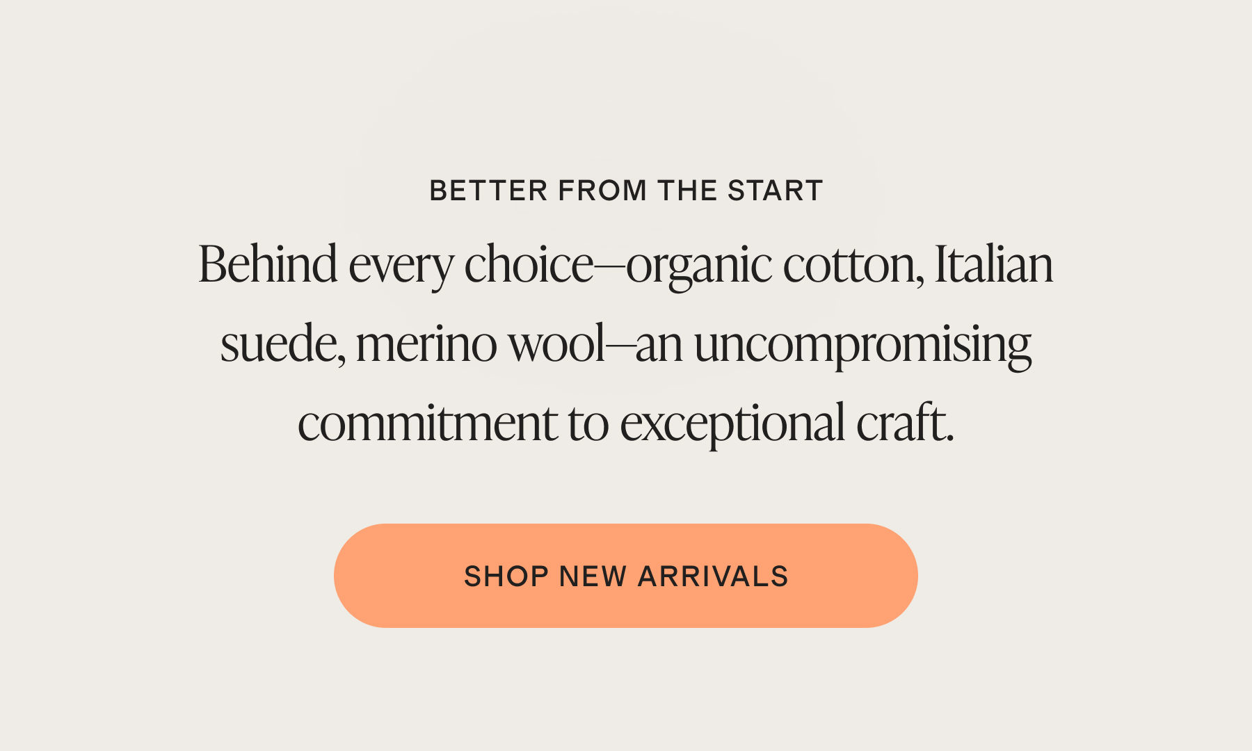 Behind every choice&mdash;organic cotton, Italian suede, merino wool&mdash;an uncompromising commitment to exceptional craft.