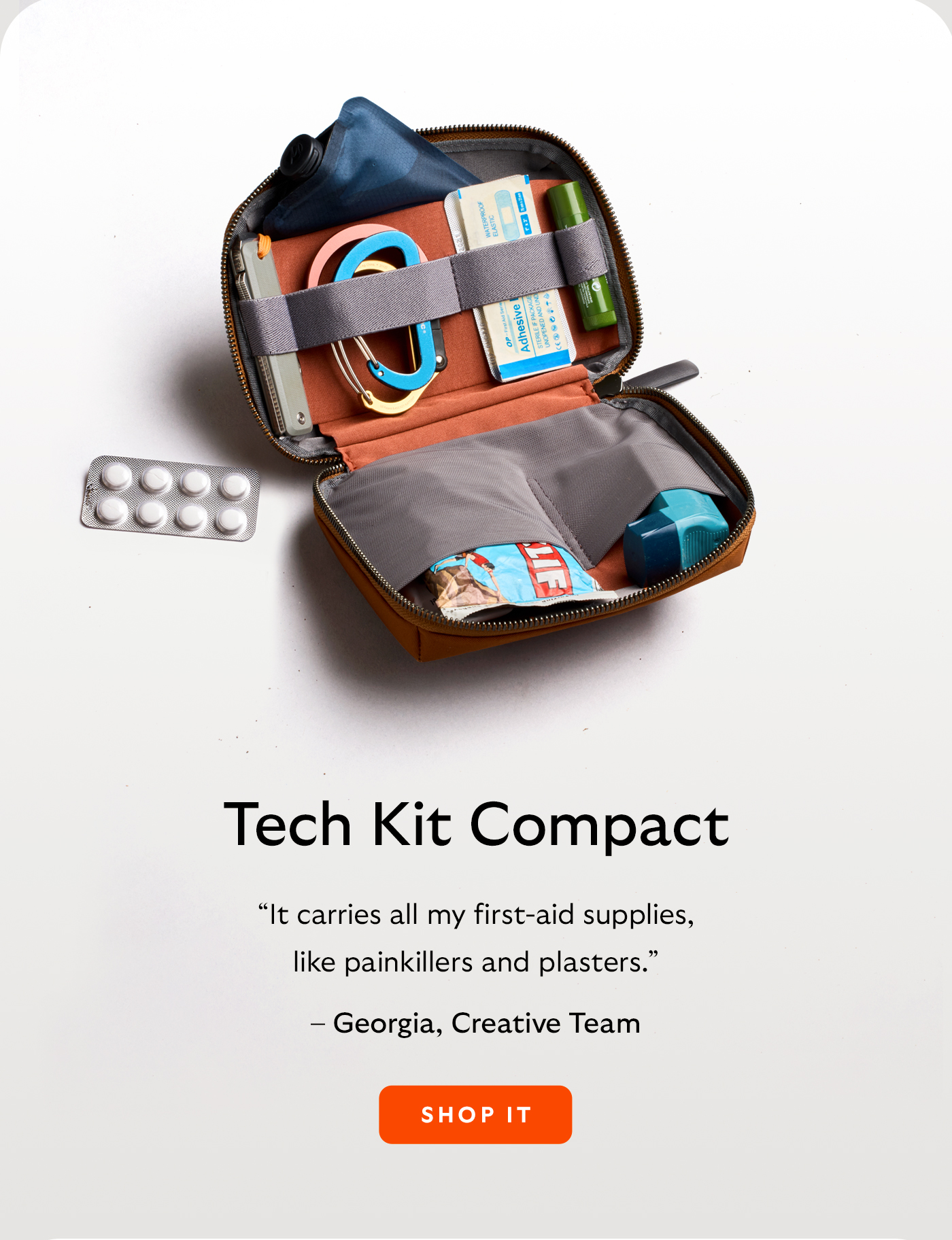 [Header/product name] Tech Kit Compact [Blurb] &ldquo;It carries all my first-aid supplies, like painkillers and plasters.&rdquo; [Attribution] &ndash; Georgia, Creative Team