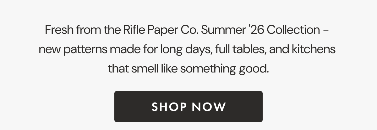 Fresh from the Rifle Paper Co. Summer '26 Collection -  new patterns made for long days, full tables, and kitchens  that smell like something good. | SHOP NOW