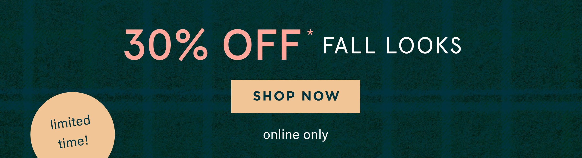 limited time! 30% off fall looks, shop now, online only