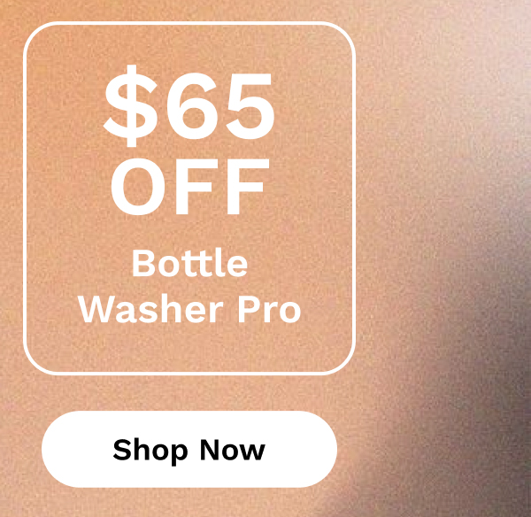 $65 OFF Bottle Washer Pro | Shop Now