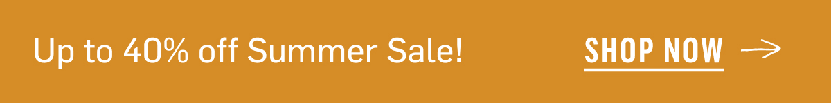 Up to 40% off Summer Sale! Shop Now!