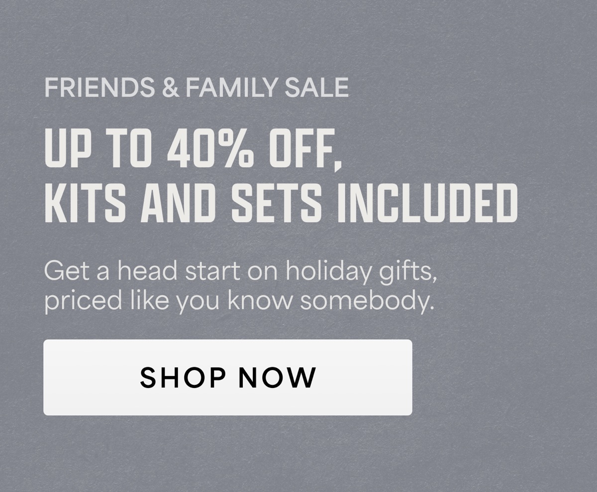 Friends and Family Sale. Up to 40% off, kits and sets included. Shop now.
