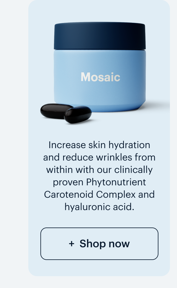 Mosaic I Increase skin hydration and reduce wrinkles from within with our clinically proven Phytonutrient Carotenoid Complex and hyaluronic acid. I: Shop now
