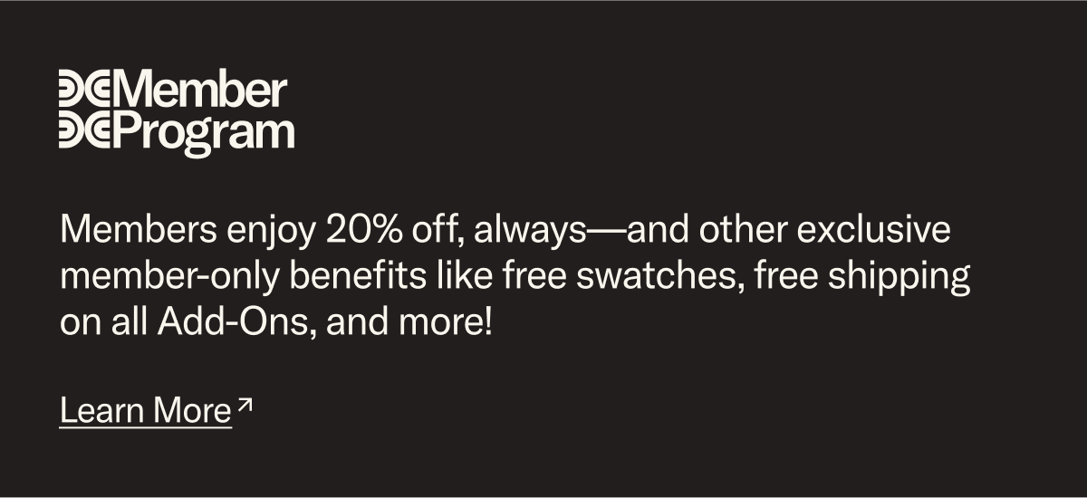 The Floyd Member Program: Members enjoy 20% off and other exclusive member-only benefits like free swatches, free shipping on all Add-Ons and more! Learn more