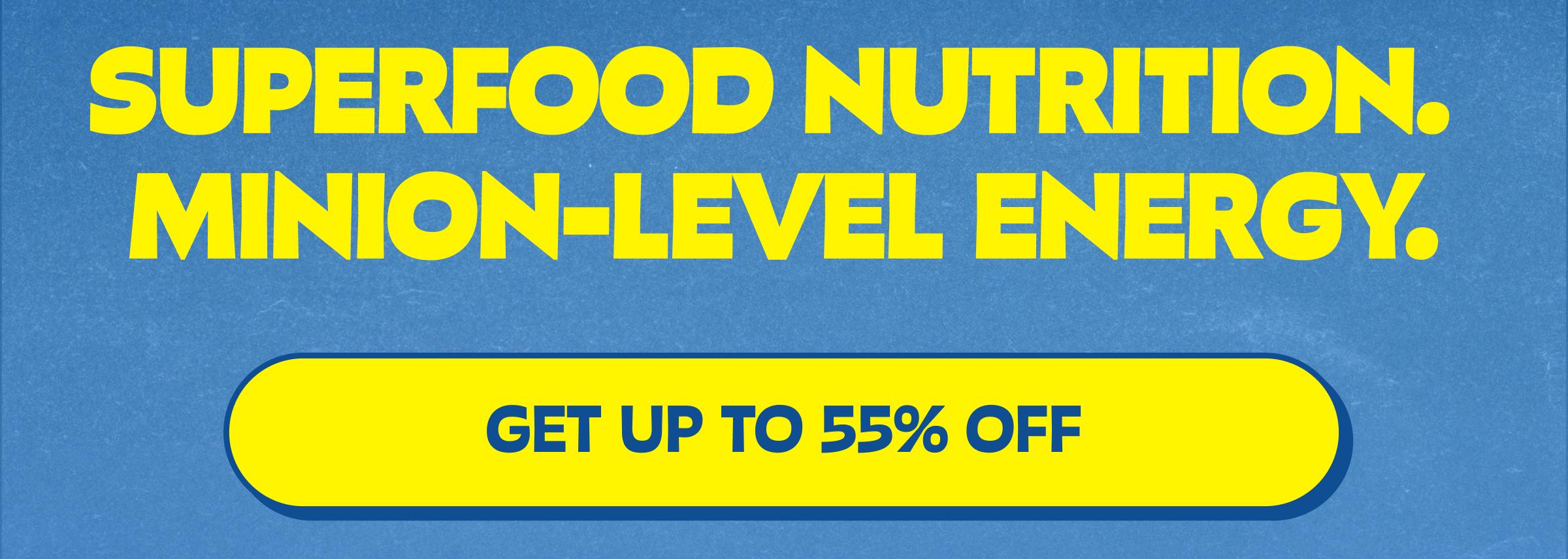 Superfood Nutrition. Minion-Level Energy. Button: Get up to 55% Off