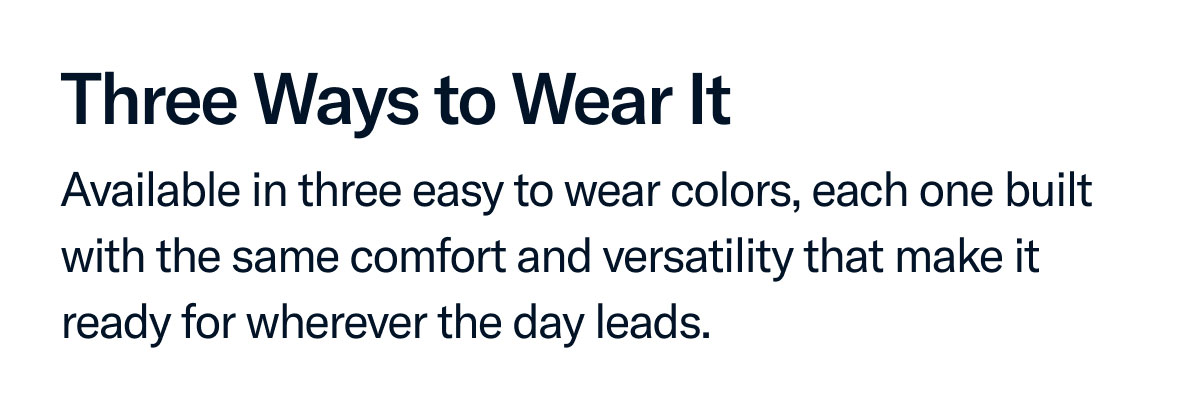 Available in three easy to wear colors