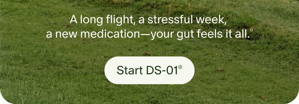 A long flight, a stressful week, a new medication&mdash;your gut feels it all.&deg; | Start DS-01&reg;