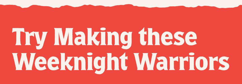 Try Making these Weeknight Warriors