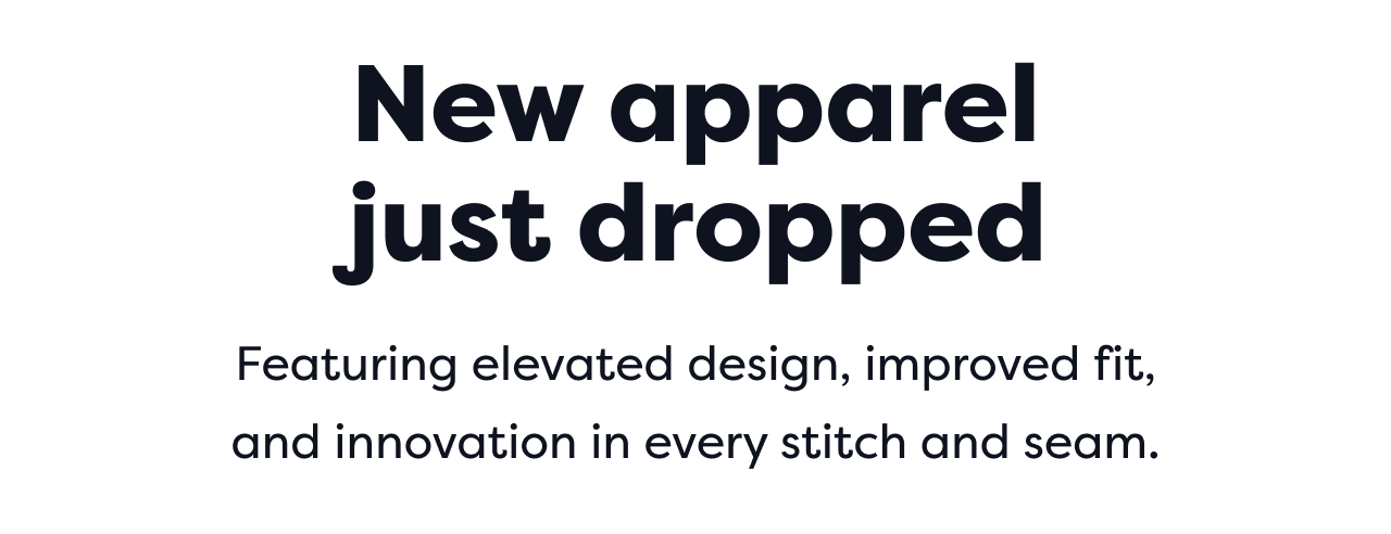 New apparel just dropped | Featuring elevated design, improved fit, and innovation in every stitch and seam.